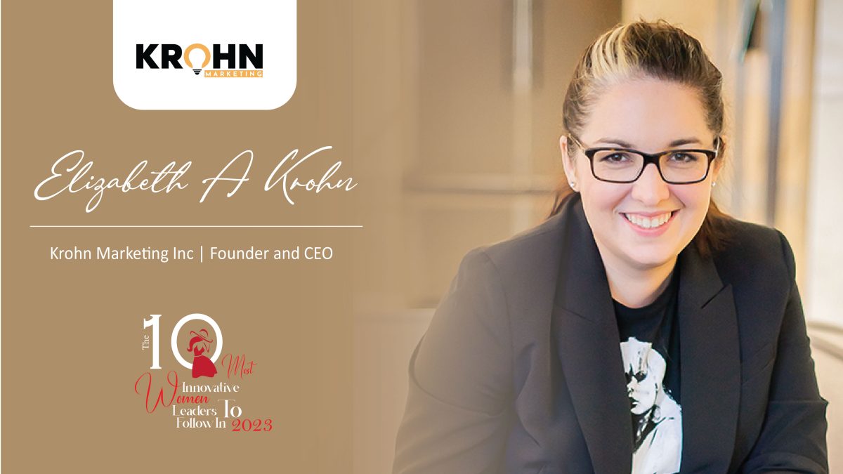 Empowering Innovation and Leadership: Elizabeth A Krohn’s Journey with Krohn Marketing Inc